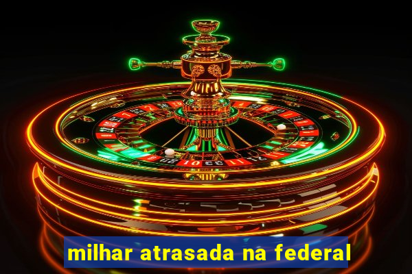 milhar atrasada na federal